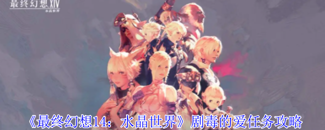 最终幻想14水晶世界剧毒的爱任务怎么做-剧毒的爱任务攻略