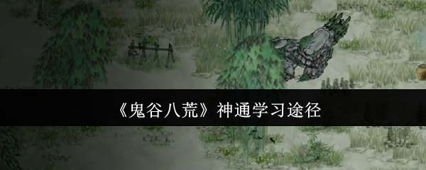 鬼谷八荒神通去哪学-神通学习途径